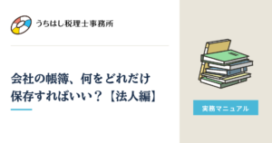 会社の帳簿、何をどれだけ 保存すればいい？【法人編】